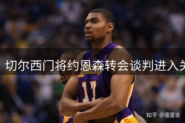 切尔西门将约恩森转会谈判进入关键阶段 两俱乐部展开争夺战