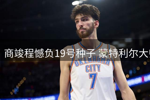 商竣程憾负19号种子 蒙特利尔大师赛16强梦碎三盘激战