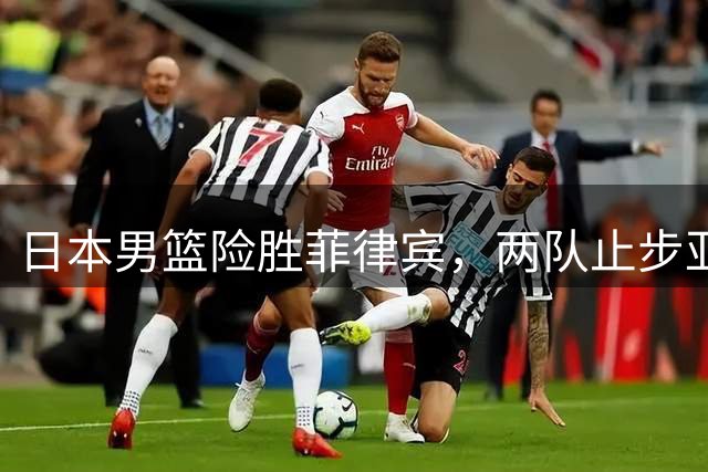 日本男篮险胜菲律宾，两队止步亚洲杯八强