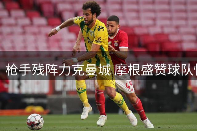 枪手残阵力克曼城 摩根盛赞球队惊艳表现