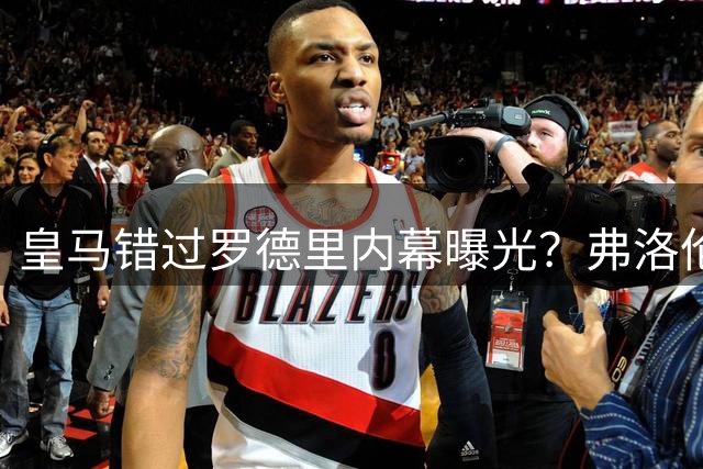皇马错过罗德里内幕曝光？弗洛伦蒂诺引援策略遭前球员质疑
