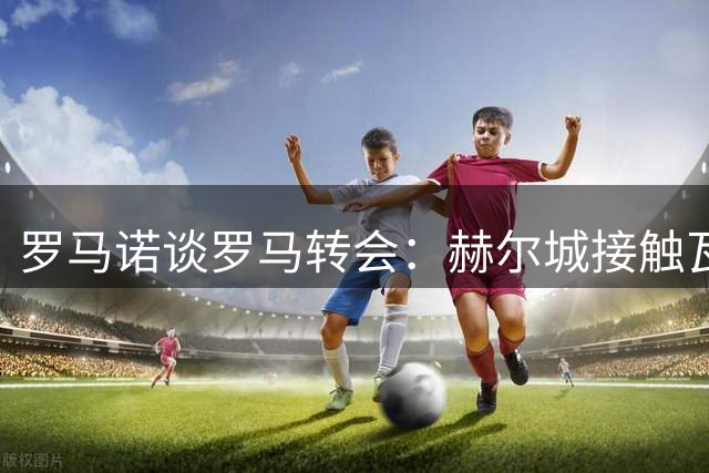 罗马诺谈罗马转会：赫尔城接触瓦斯 切尔西拒租吉滕斯