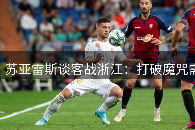 苏亚雷斯谈客战浙江：打破魔咒需专注细节 保级压力激发球队斗志